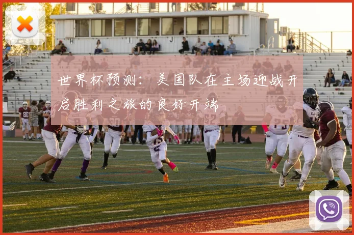 世界杯预测：美国队在主场迎战开启胜利之旅的良好开端