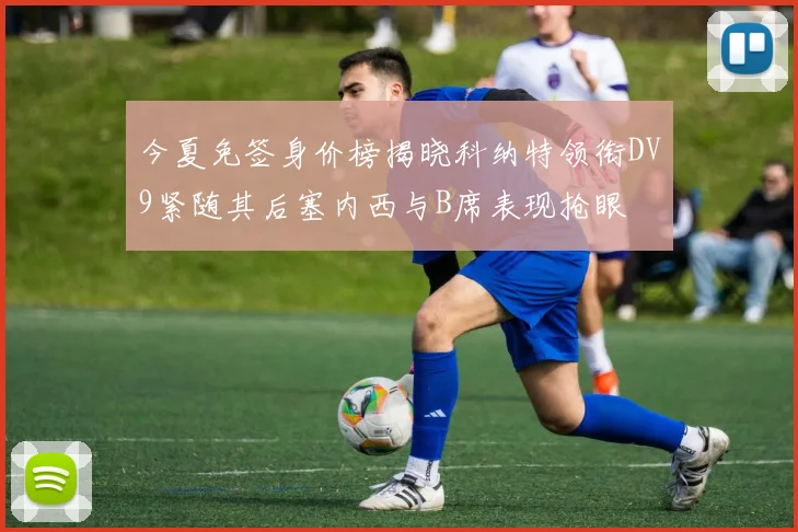 今夏免签身价榜揭晓科纳特领衔DV9紧随其后塞内西与B席表现抢眼