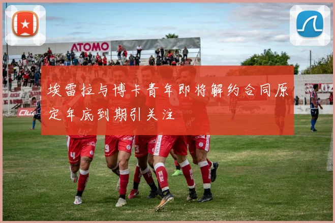 埃雷拉与博卡青年即将解约合同原定年底到期引关注