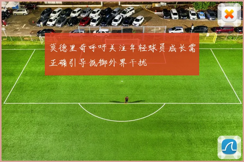 莫德里奇呼吁关注年轻球员成长需正确引导抵御外界干扰